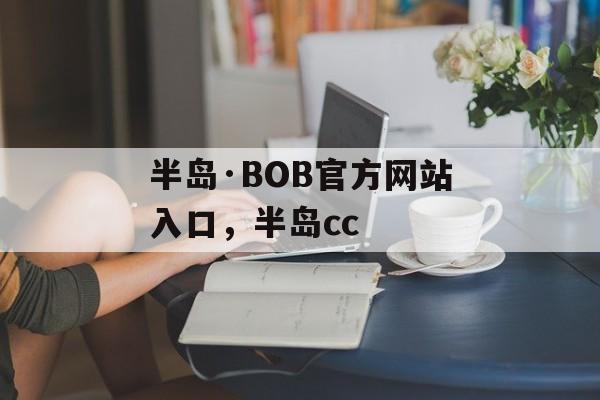 半岛·BOB官方网站入口，半岛cc