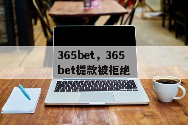 365bet，365bet提款被拒绝