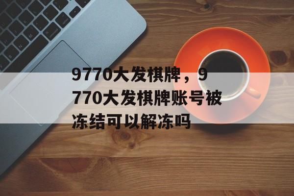 9770大发棋牌，9770大发棋牌账号被冻结可以解冻吗