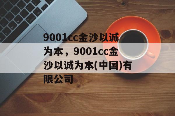 9001cc金沙以诚为本，9001cc金沙以诚为本(中国)有限公司