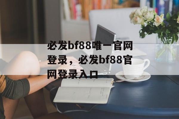 必发bf88唯一官网登录，必发bf88官网登录入口