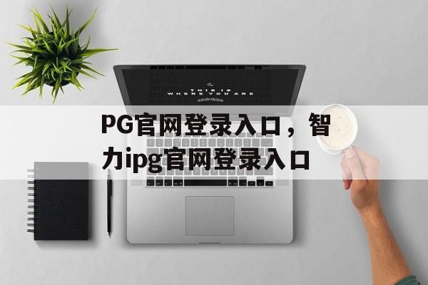 PG官网登录入口，智力ipg官网登录入口