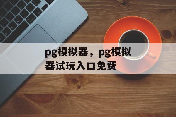 pg模拟器，pg模拟器试玩入口免费